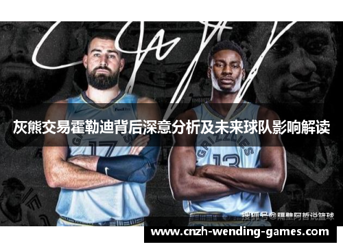 灰熊交易霍勒迪背后深意分析及未来球队影响解读