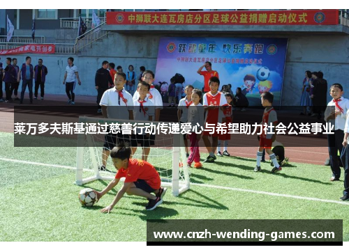 莱万多夫斯基通过慈善行动传递爱心与希望助力社会公益事业