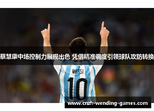 蔡慧康中场控制力展现出色 凭借精准调度引领球队攻防转换