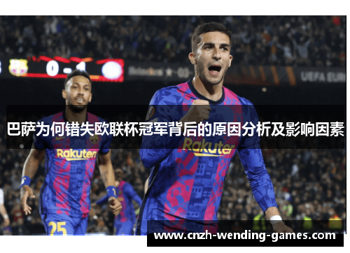 巴萨为何错失欧联杯冠军背后的原因分析及影响因素