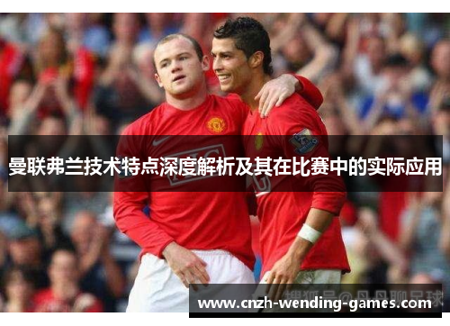 曼联弗兰技术特点深度解析及其在比赛中的实际应用