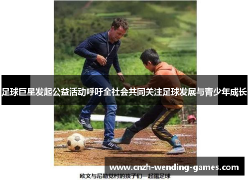 足球巨星发起公益活动呼吁全社会共同关注足球发展与青少年成长