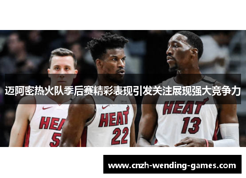 迈阿密热火队季后赛精彩表现引发关注展现强大竞争力