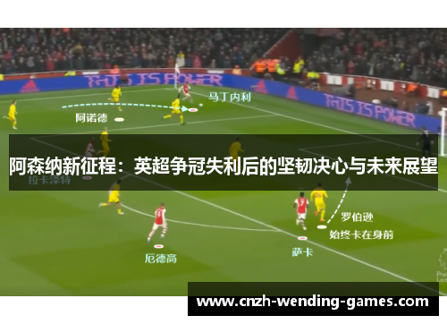 阿森纳新征程：英超争冠失利后的坚韧决心与未来展望