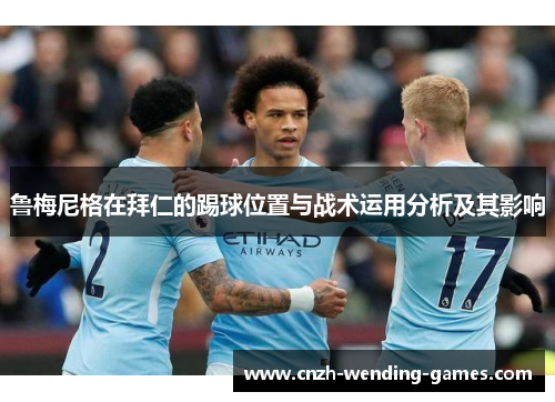 鲁梅尼格在拜仁的踢球位置与战术运用分析及其影响