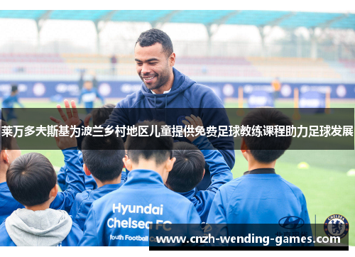 莱万多夫斯基为波兰乡村地区儿童提供免费足球教练课程助力足球发展