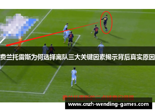 费兰托雷斯为何选择离队三大关键因素揭示背后真实原因