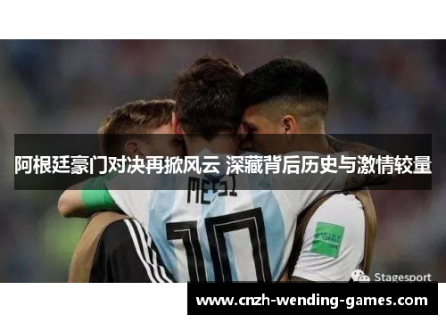 阿根廷豪门对决再掀风云 深藏背后历史与激情较量