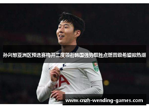 孙兴慜亚洲区预选赛梅开二度领衔韩国强势取胜点燃晋级希望掀热潮